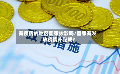 有疫情的地区国家拨款吗/国家有发放疫情补贴吗?