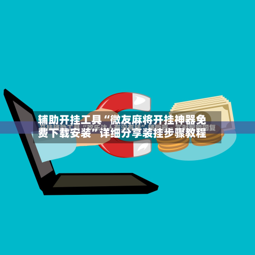 辅助开挂工具“微友麻将开挂神器免费下载安装”详细分享装挂步骤教程