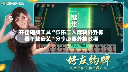 开挂辅助工具“微乐二人麻将外卦神器下载安装”分享必要外挂教程-第2张图片