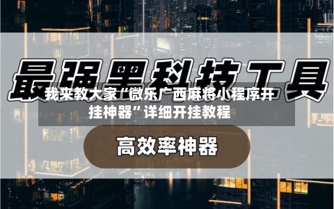 我来教大家“微乐广西麻将小程序开挂神器”详细开挂教程-第2张图片