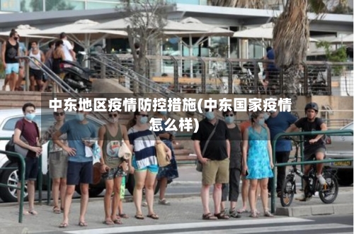 中东地区疫情防控措施(中东国家疫情怎么样)-第2张图片