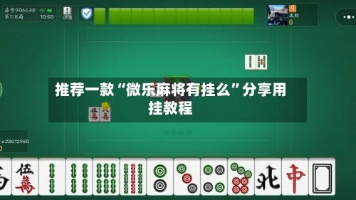 推荐一款“微乐麻将有挂么”分享用挂教程-第2张图片
