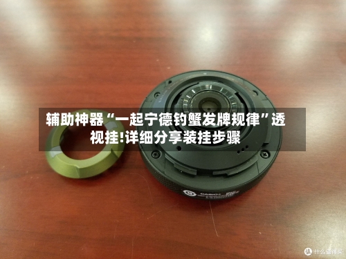 辅助神器“一起宁德钓蟹发牌规律”透视挂!详细分享装挂步骤