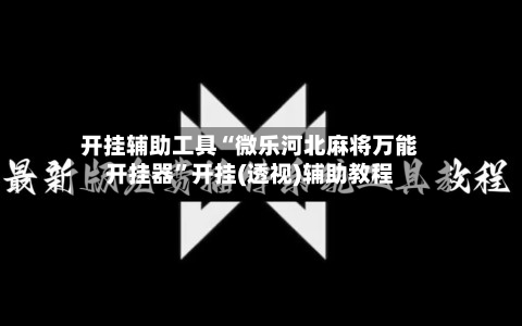 开挂辅助工具“微乐河北麻将万能开挂器”开挂(透视)辅助教程