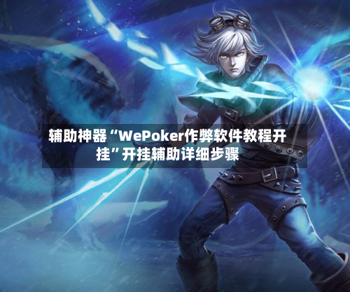辅助神器“WePoker作弊软件教程开挂”开挂辅助详细步骤-第2张图片
