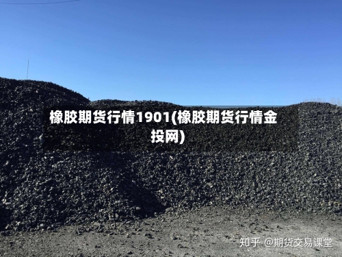 橡胶期货行情1901(橡胶期货行情金投网)