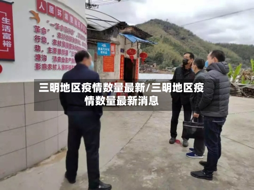 三明地区疫情数量最新/三明地区疫情数量最新消息