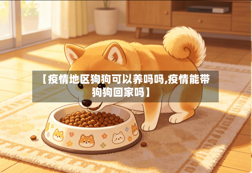 【疫情地区狗狗可以养吗吗,疫情能带狗狗回家吗】-第2张图片