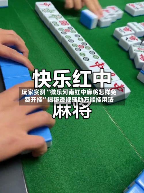玩家实测“微乐河南红中麻将怎样免费开挂”揭秘透视辅助万能挂用法