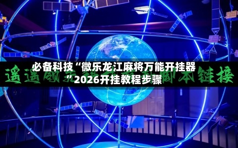 必备科技“微乐龙江麻将万能开挂器”2026开挂教程步骤