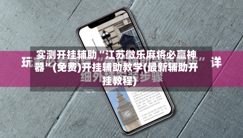 实测开挂辅助“江苏微乐麻将必赢神器”(免费)开挂辅助教学(最新辅助开挂教程)