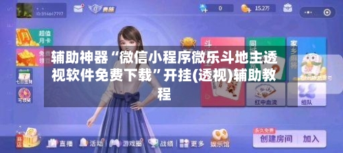 辅助神器“微信小程序微乐斗地主透视软件免费下载”开挂(透视)辅助教程