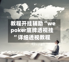 教程开挂辅助“wepoker底牌透视挂”详细透视教程