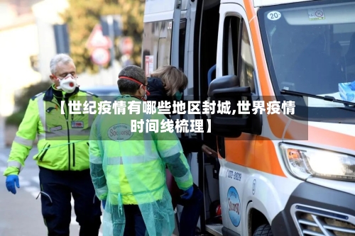 【世纪疫情有哪些地区封城,世界疫情时间线梳理】