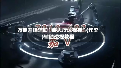 万能开挂辅助“游大厅透视挂”(作弊)辅助透视教程-第2张图片