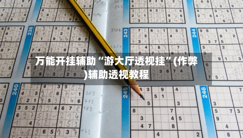 万能开挂辅助“游大厅透视挂”(作弊)辅助透视教程