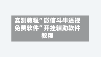 实测教程”微信斗牛透视免费软件	”开挂辅助软件教程-第3张图片