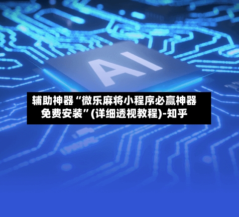 辅助神器“微乐麻将小程序必赢神器免费安装”(详细透视教程)-知乎-第2张图片