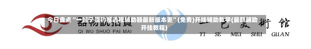 今日盘点“一起宁德钓蟹透视辅助器最新版本更”(免费)开挂辅助教学(最新辅助开挂教程)-第3张图片