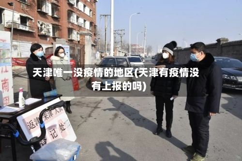 天津唯一没疫情的地区(天津有疫情没有上报的吗)-第3张图片