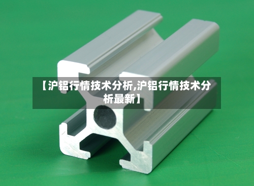 【沪铝行情技术分析,沪铝行情技术分析最新】