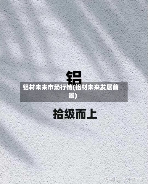 铝材未来市场行情(铝材未来发展前景)-第3张图片