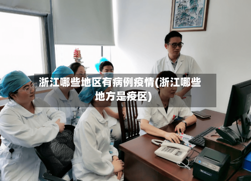 浙江哪些地区有病例疫情(浙江哪些地方是疫区)-第3张图片