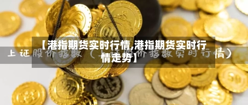 【港指期货实时行情,港指期货实时行情走势】