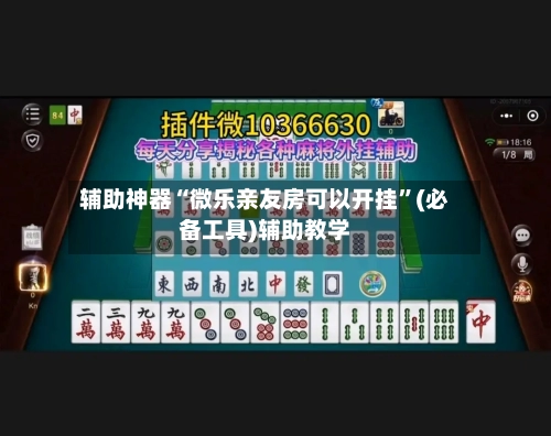 辅助神器“微乐亲友房可以开挂	”(必备工具)辅助教学-第1张图片