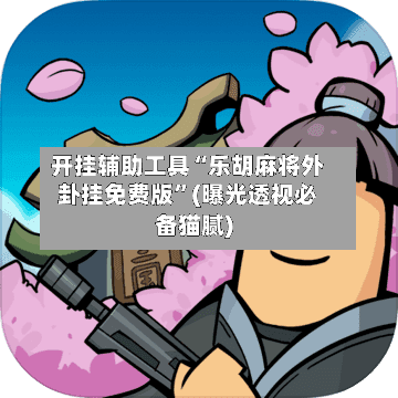 开挂辅助工具“乐胡麻将外卦挂免费版”(曝光透视必备猫腻)-第2张图片