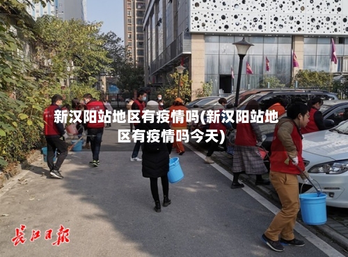 新汉阳站地区有疫情吗(新汉阳站地区有疫情吗今天)-第2张图片