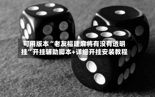 可用版本“老友福建麻将有没有透明挂”开挂辅助脚本+详细开挂安装教程