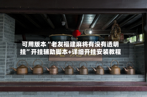 可用版本“老友福建麻将有没有透明挂	”开挂辅助脚本+详细开挂安装教程-第2张图片