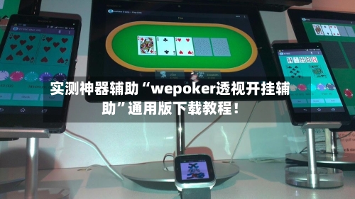 实测神器辅助“wepoker透视开挂辅助”通用版下载教程！