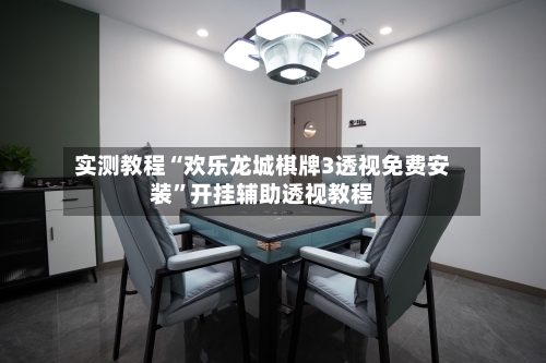 实测教程“欢乐龙城棋牌3透视免费安装	”开挂辅助透视教程-第2张图片