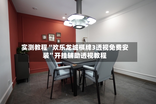 实测教程“欢乐龙城棋牌3透视免费安装”开挂辅助透视教程-第3张图片