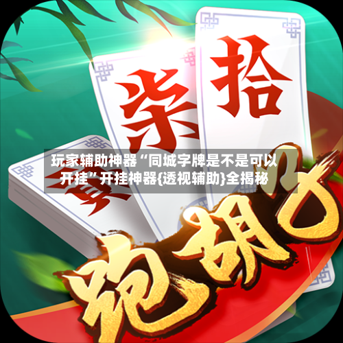 玩家辅助神器“同城字牌是不是可以开挂”开挂神器{透视辅助}全揭秘