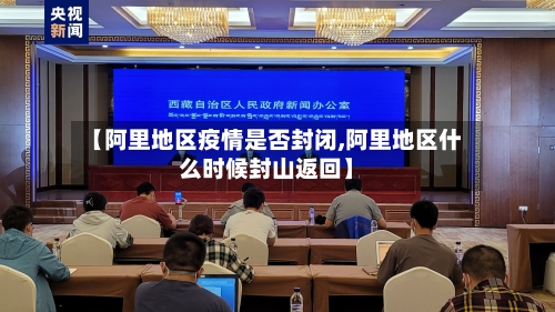 【阿里地区疫情是否封闭,阿里地区什么时候封山返回】-第3张图片