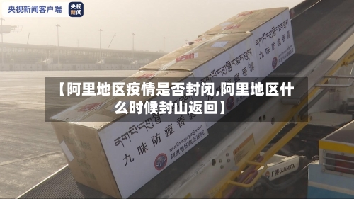 【阿里地区疫情是否封闭,阿里地区什么时候封山返回】-第2张图片