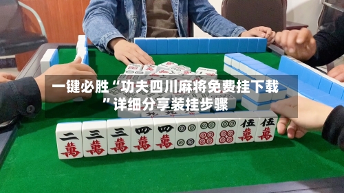 一键必胜“功夫四川麻将免费挂下载”详细分享装挂步骤-第3张图片