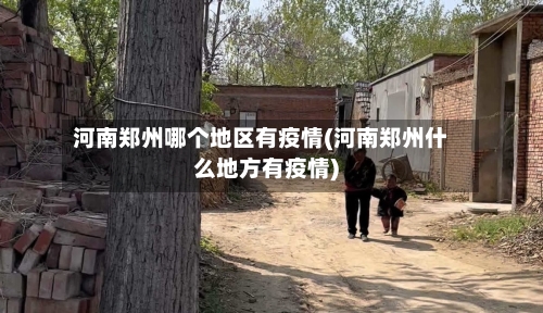 河南郑州哪个地区有疫情(河南郑州什么地方有疫情)-第2张图片