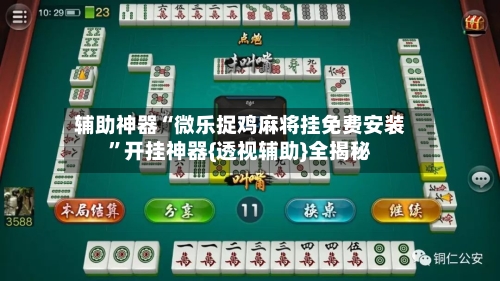辅助神器“微乐捉鸡麻将挂免费安装”开挂神器{透视辅助}全揭秘-第2张图片