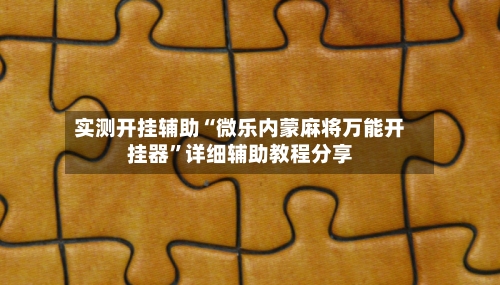 实测开挂辅助“微乐内蒙麻将万能开挂器”详细辅助教程分享