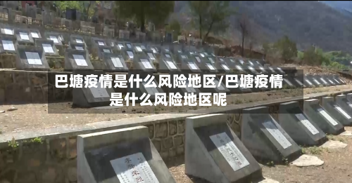 巴塘疫情是什么风险地区/巴塘疫情是什么风险地区呢