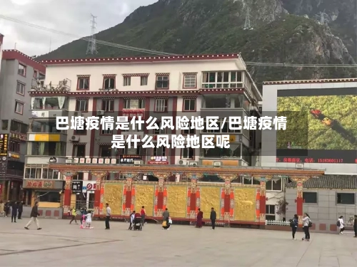 巴塘疫情是什么风险地区/巴塘疫情是什么风险地区呢-第2张图片