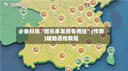 必备科技“微乐亲友房专用挂”(作弊)辅助透视教程-第2张图片