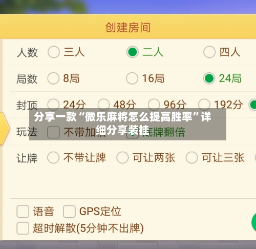 分享一款“微乐麻将怎么提高胜率	”详细分享装挂-第2张图片