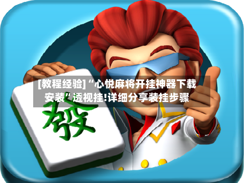 [教程经验]“心悦麻将开挂神器下载安装”透视挂!详细分享装挂步骤-第3张图片