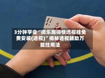 3分钟学会“微乐跑得快透视挂免费安装(透视)	”揭秘透视辅助万能挂用法-第2张图片