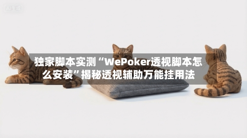 独家脚本实测“WePoker透视脚本怎么安装”揭秘透视辅助万能挂用法-第2张图片